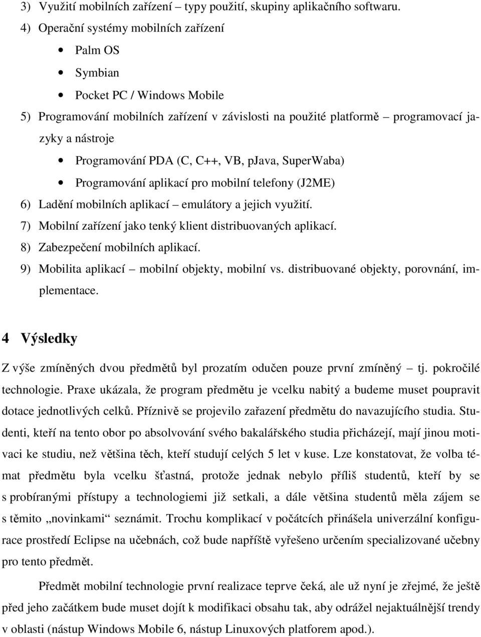 (C, C++, VB, pjava, SuperWaba) Programování aplikací pro mobilní telefony (J2ME) 6) Ladění mobilních aplikací emulátory a jejich využití.