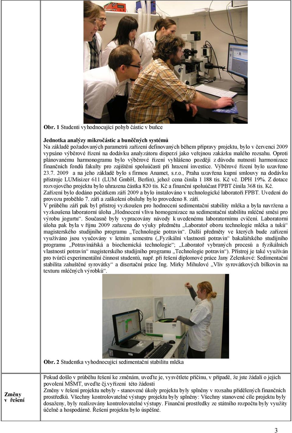 Oproti plánovanému harmonogramu bylo výběrové řízení vyhlášeno později z důvodu nutnosti harmonizace finančních fondů fakulty pro zajištění spoluúčasti při hrazení investice.