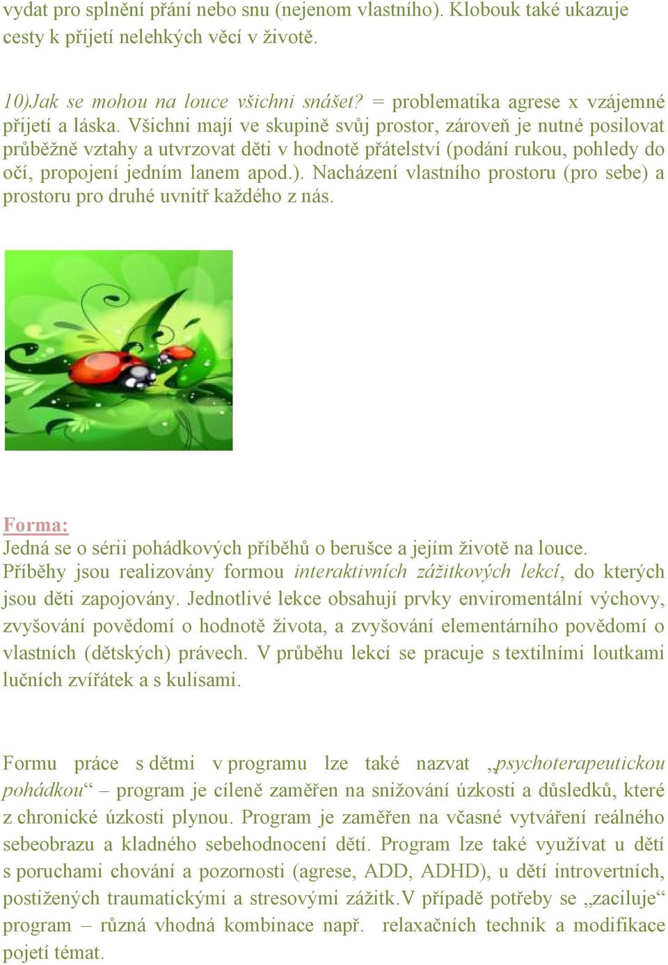 Všichni mají ve skupině svůj prostor, zároveň je nutné posilovat průběžně vztahy a utvrzovat děti v hodnotě přátelství (podání rukou, pohledy do očí, propojení jedním lanem apod.).