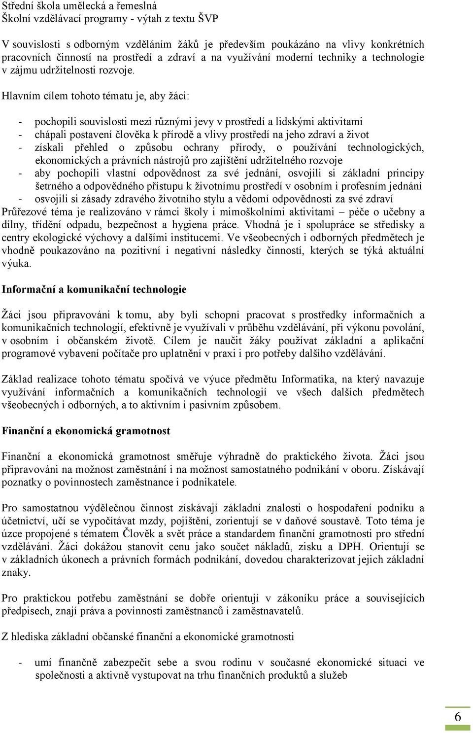 Hlavním cílem tohoto tématu je, aby žáci: - pochopili souvislosti mezi různými jevy v prostředí a lidskými aktivitami - chápali postavení člověka k přírodě a vlivy prostředí na jeho zdraví a život -