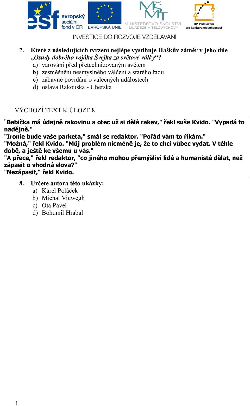 údajně rakovinu a otec už si dělá rakev," řekl suše Kvido. "Vypadá to nadějně." "Ironie bude vaše parketa," smál se redaktor. "Pořád vám to říkám." "Možná," řekl Kvido.