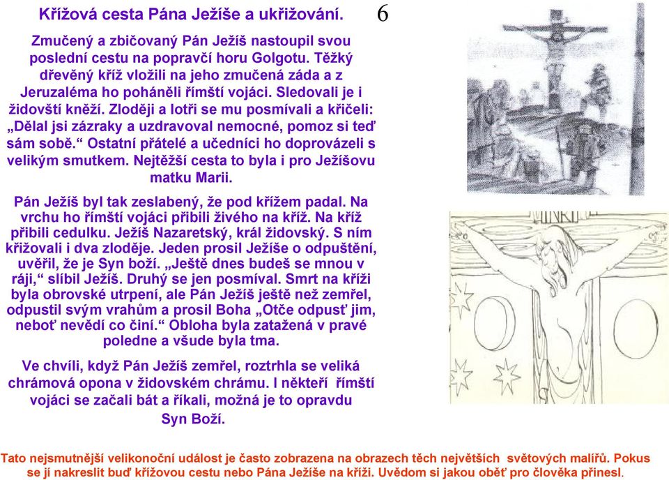 Zloději a lotři se mu posmívali a křičeli: Dělal jsi zázraky a uzdravoval nemocné, pomoz si teď sám sobě. Ostatní přátelé a učedníci ho doprovázeli s velikým smutkem.