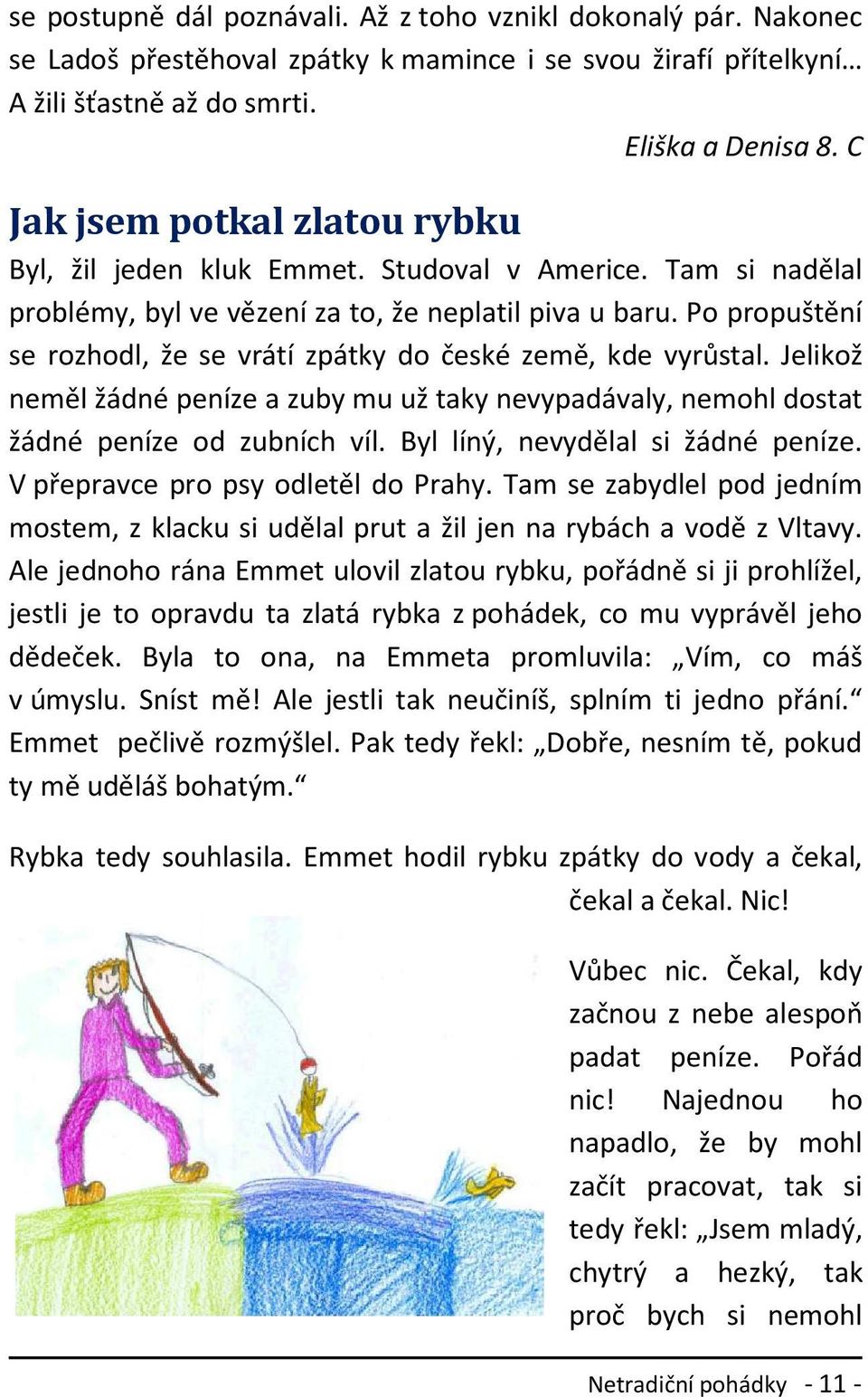 Po propuštění se rozhodl, že se vrátí zpátky do české země, kde vyrůstal. Jelikož neměl žádné peníze a zuby mu už taky nevypadávaly, nemohl dostat žádné peníze od zubních víl.