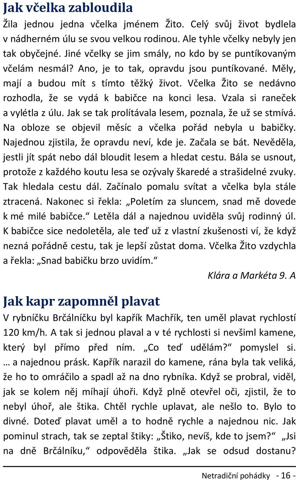 Včelka Žito se nedávno rozhodla, že se vydá k babičce na konci lesa. Vzala si raneček a vylétla z úlu. Jak se tak prolítávala lesem, poznala, že už se stmívá.