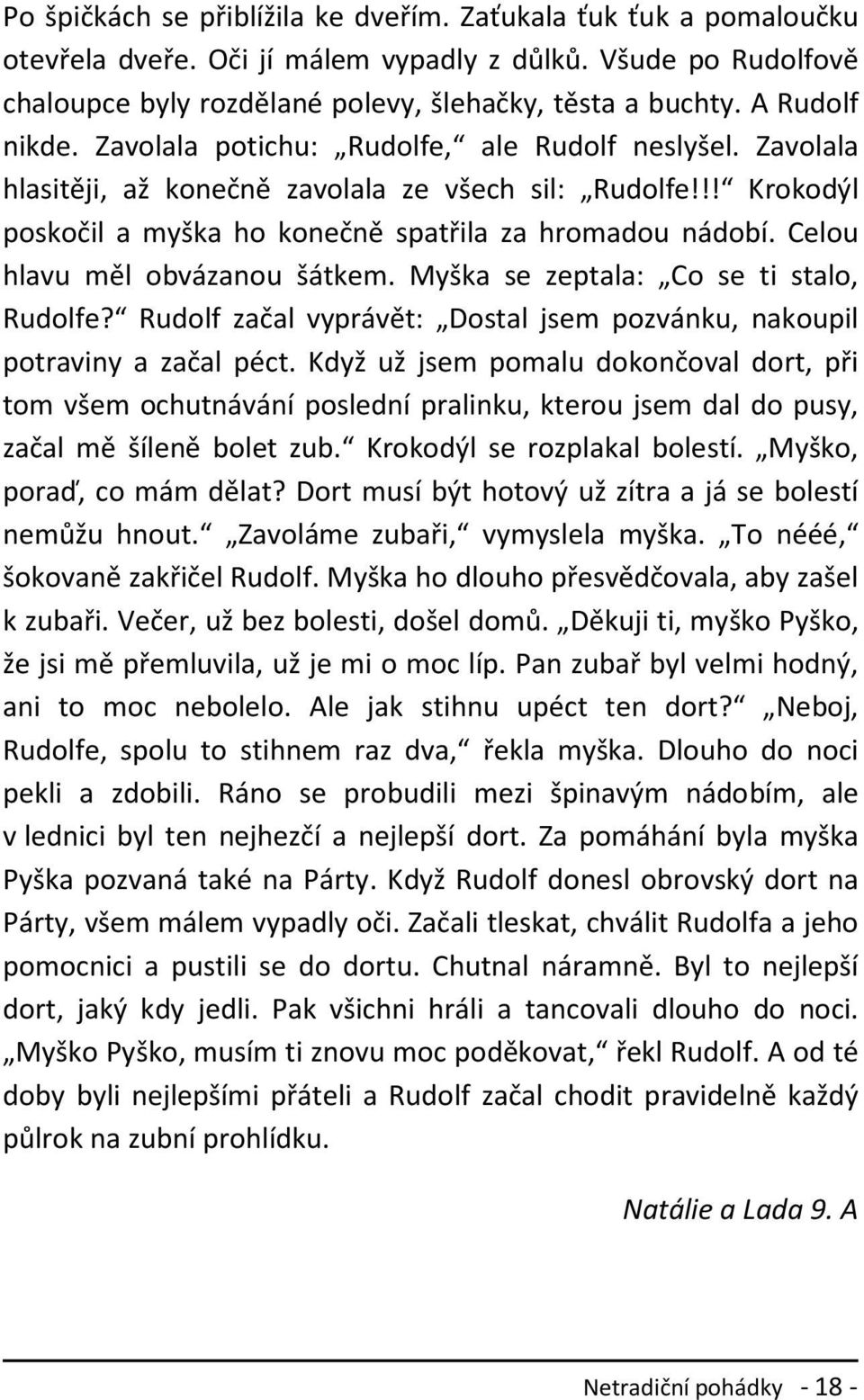 Celou hlavu měl obvázanou šátkem. Myška se zeptala: Co se ti stalo, Rudolfe? Rudolf začal vyprávět: Dostal jsem pozvánku, nakoupil potraviny a začal péct.