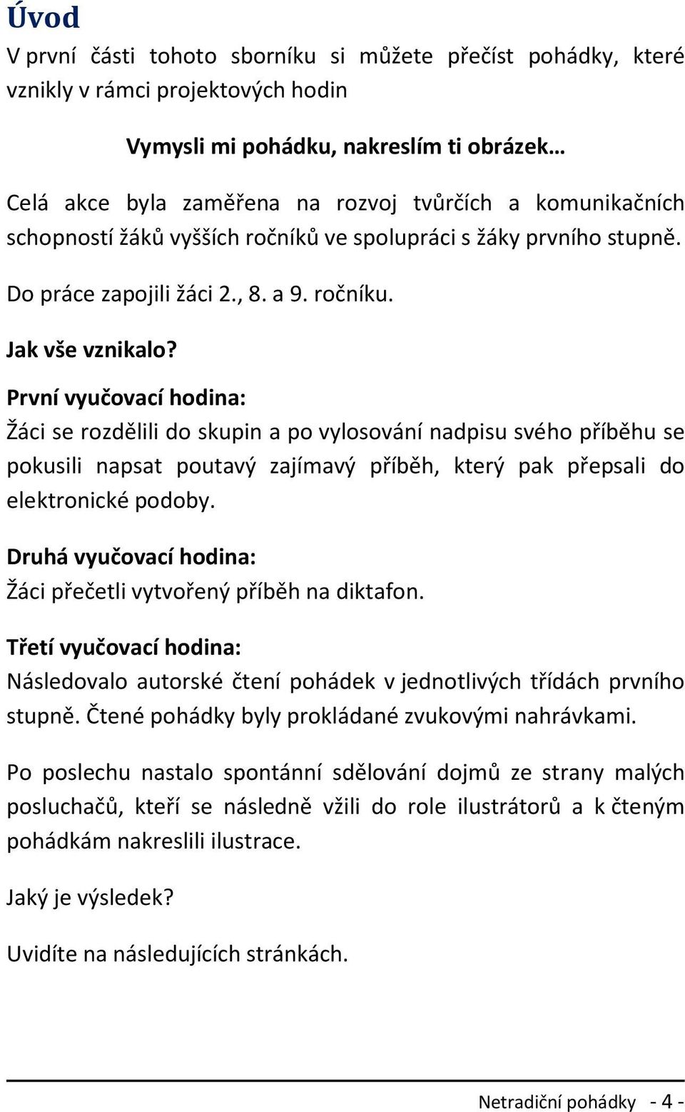 První vyučovací hodina: Žáci se rozdělili do skupin a po vylosování nadpisu svého příběhu se pokusili napsat poutavý zajímavý příběh, který pak přepsali do elektronické podoby.