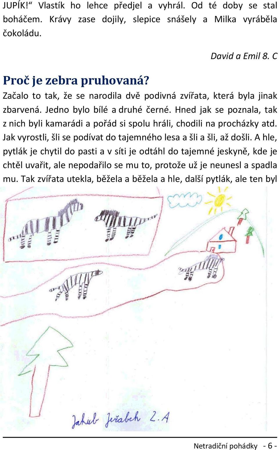 Hned jak se poznala, tak z nich byli kamarádi a pořád si spolu hráli, chodili na procházky atd. Jak vyrostli, šli se podívat do tajemného lesa a šli a šli, až došli.