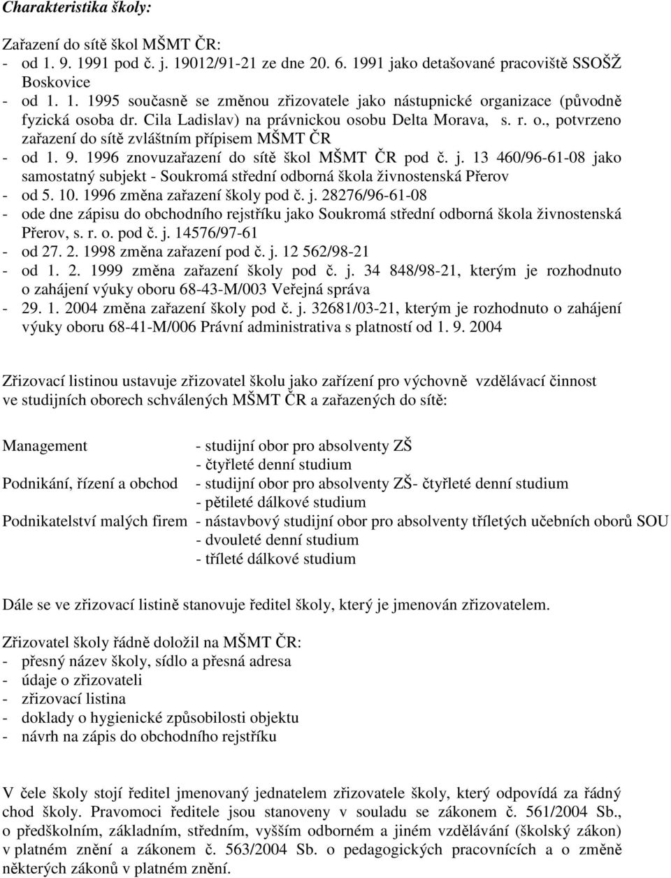 13 460/96-61-08 jako samostatný subjekt - Soukromá střední odborná škola živnostenská Přerov - od 5. 10. 1996 změna zařazení školy pod č. j. 28276/96-61-08 - ode dne zápisu do obchodního rejstříku jako Soukromá střední odborná škola živnostenská Přerov, s.