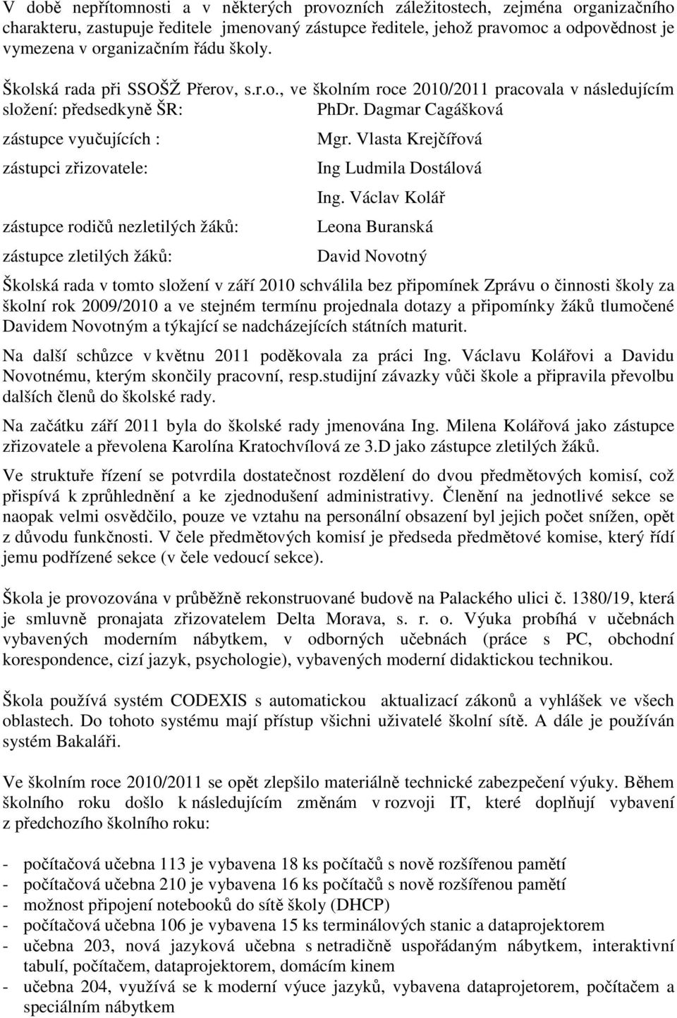 Dagmar Cagášková zástupce vyučujících : zástupci zřizovatele: zástupce rodičů nezletilých žáků: zástupce zletilých žáků: Mgr. Vlasta Krejčířová Ing Ludmila Dostálová Ing.