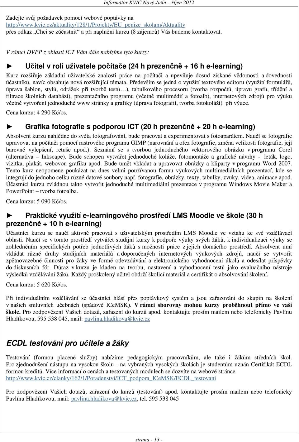 V rámci DVPP z oblasti ICT Vám dále nabízíme tyto kurzy: Učitel v roli uživatele počítače (24 h prezenčně + 16 h e-learning) Kurz rozšiřuje základní uživatelské znalosti práce na počítači a upevňuje