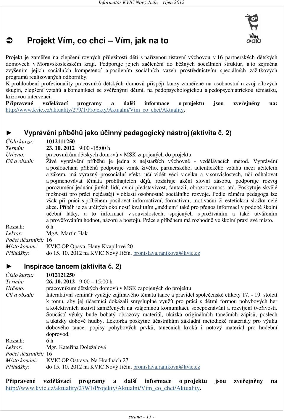 Podporuje jejich začlenění do běžných sociálních struktur, a to zejména zvýšením jejich sociálních kompetencí a posílením sociálních vazeb prostřednictvím speciálních zážitkových programů