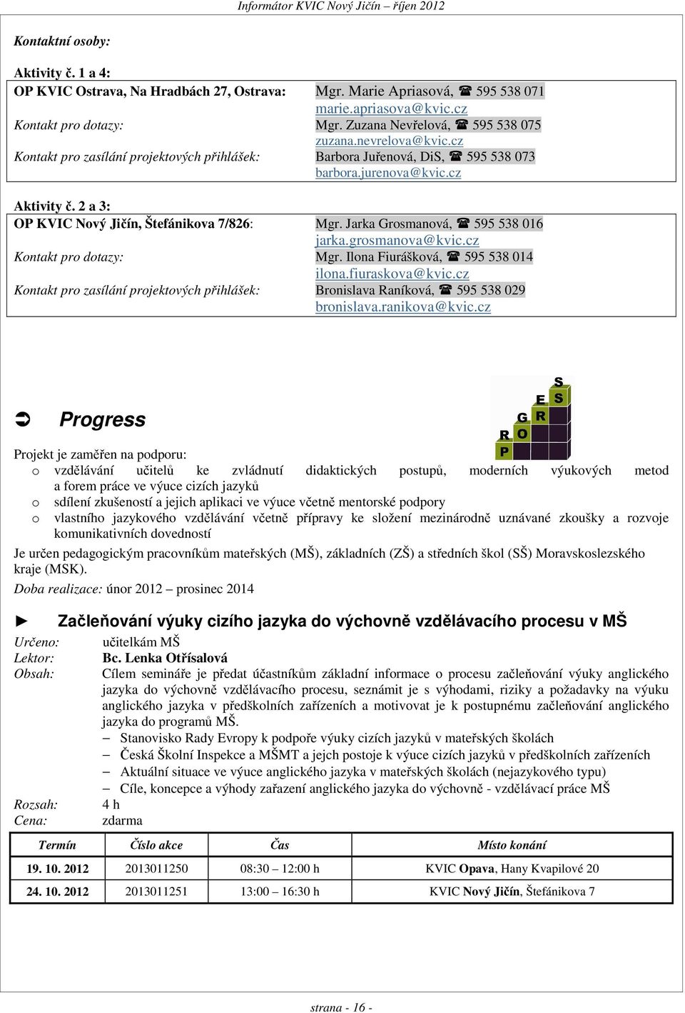 2 a 3: OP KVIC, Štefánikova 7/826: Mgr. Jarka Grosmanová, 595 538 016 jarka.grosmanova@kvic.cz Kontakt pro dotazy: Mgr. Ilona Fiurášková, 595 538 014 ilona.fiuraskova@kvic.