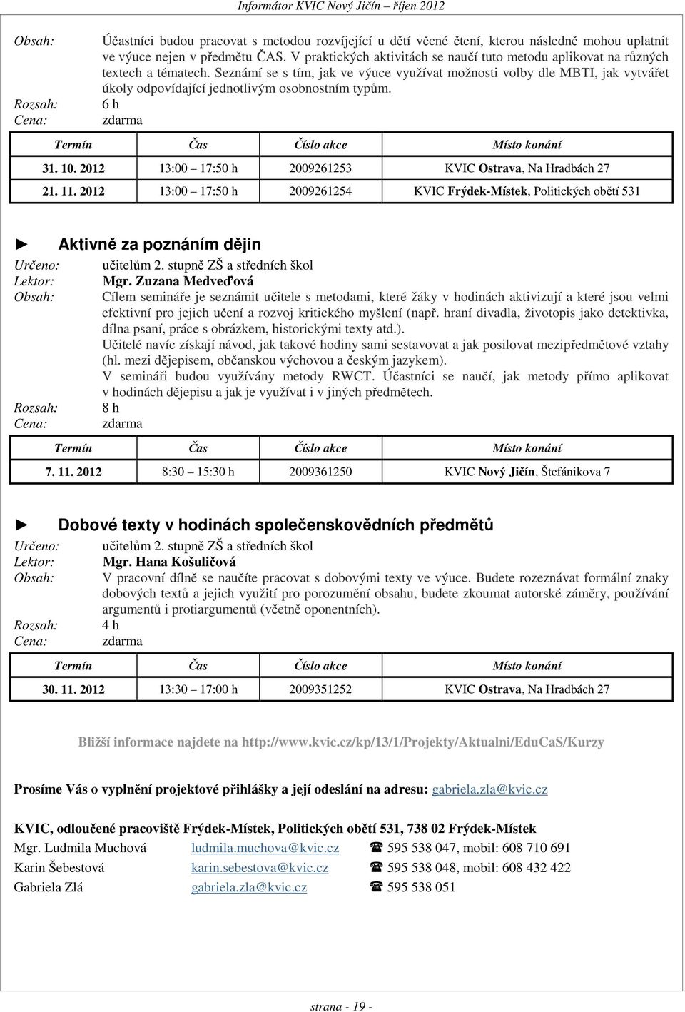 Seznámí se s tím, jak ve výuce využívat možnosti volby dle MBTI, jak vytvářet úkoly odpovídající jednotlivým osobnostním typům. 6 h zdarma Termín Čas Číslo akce Místo konání 31. 10.