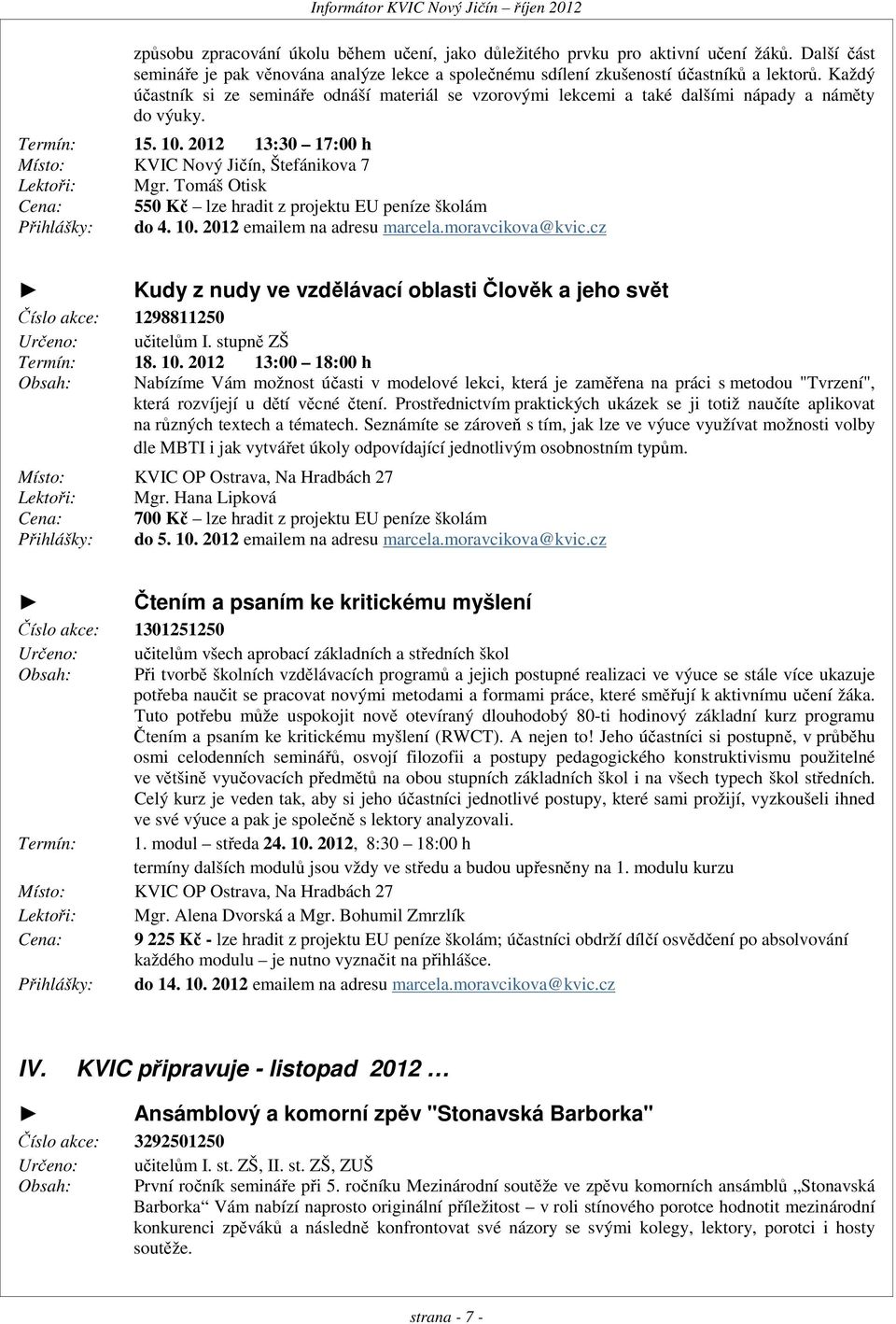 Každý účastník si ze semináře odnáší materiál se vzorovými lekcemi a také dalšími nápady a náměty do výuky. Termín: 15. 10. 2012 13:30 17:00 h Místo: KVIC, Štefánikova 7 Lektoři: Mgr.