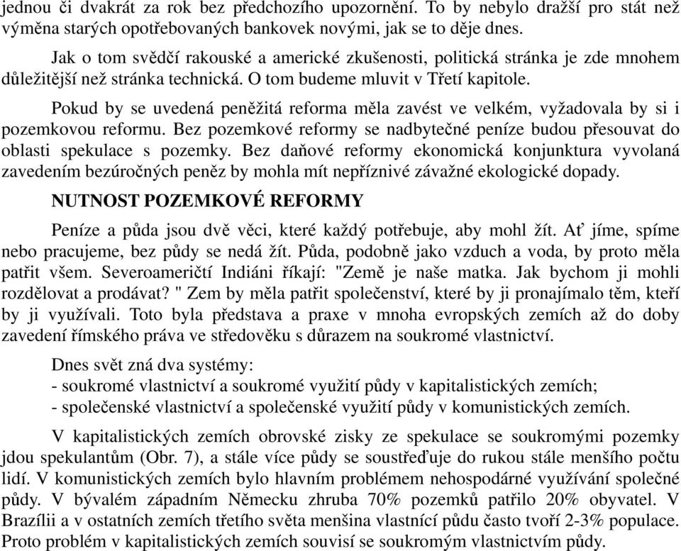 Pokud by se uvedená peněžitá reforma měla zavést ve velkém, vyžadovala by si i pozemkovou reformu. Bez pozemkové reformy se nadbytečné peníze budou přesouvat do oblasti spekulace s pozemky.