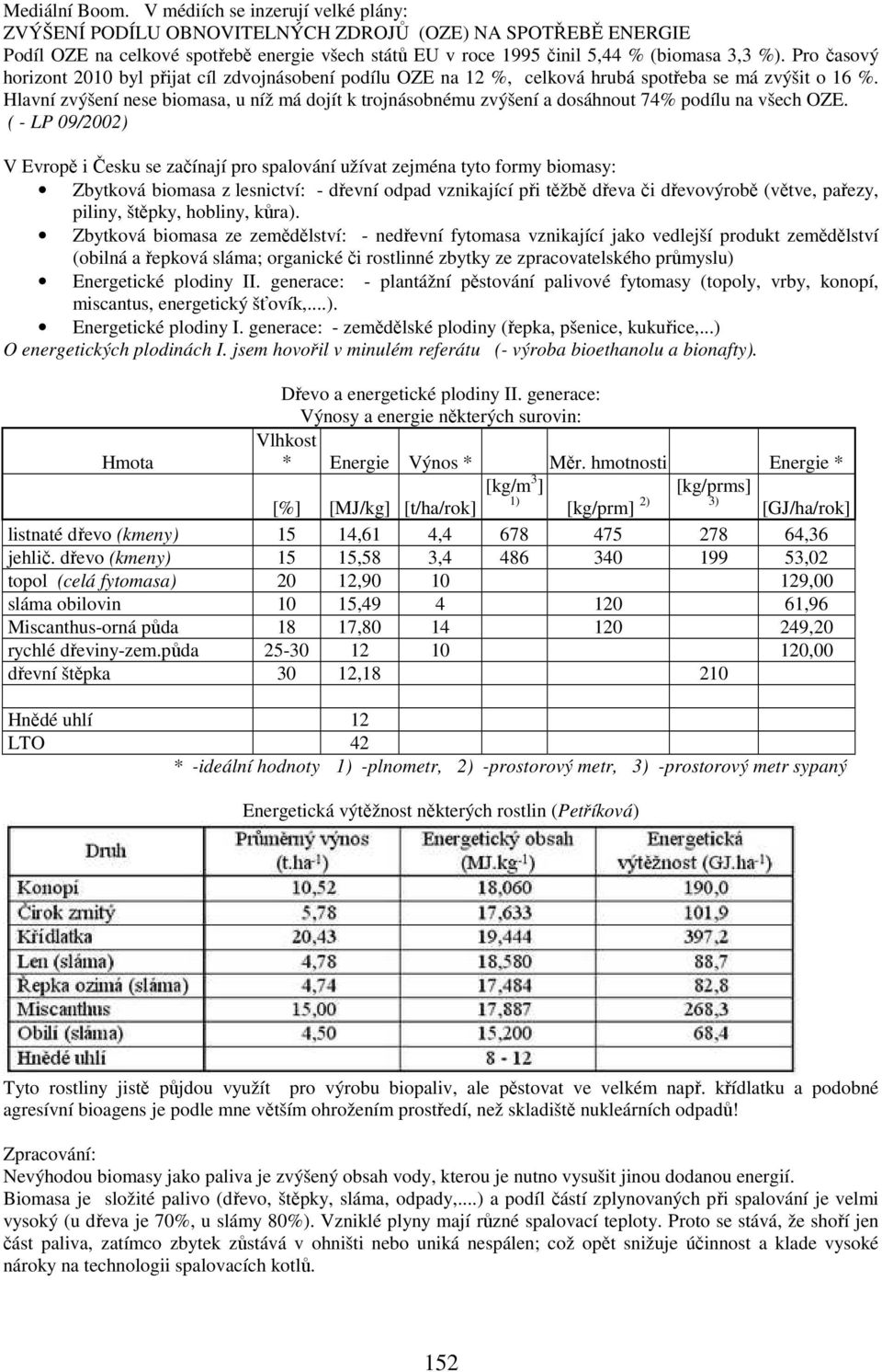 Pro časový horizont 2010 byl přijat cíl zdvojnásobení podílu OZE na 12 %, celková hrubá spotřeba se má zvýšit o 16 %.