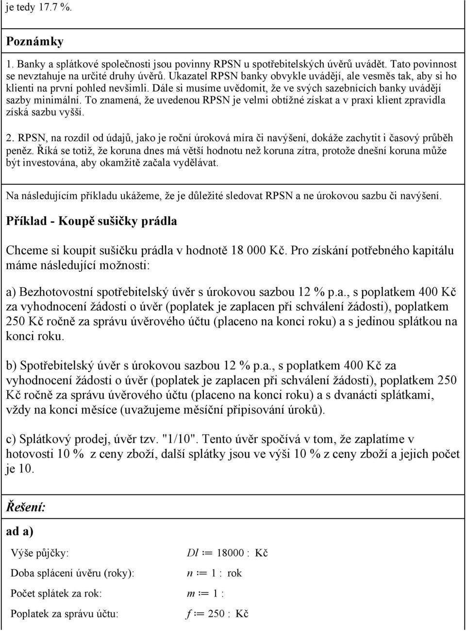 To znamená, že uvedenou RPSN je velmi obtížné zísat a v praxi lient zpravidla zísá sazbu vyšší. 2. RPSN, na rozdíl od údajů, jao je roční úroová míra či navýšení, doáže zachytit i časový průběh peněz.