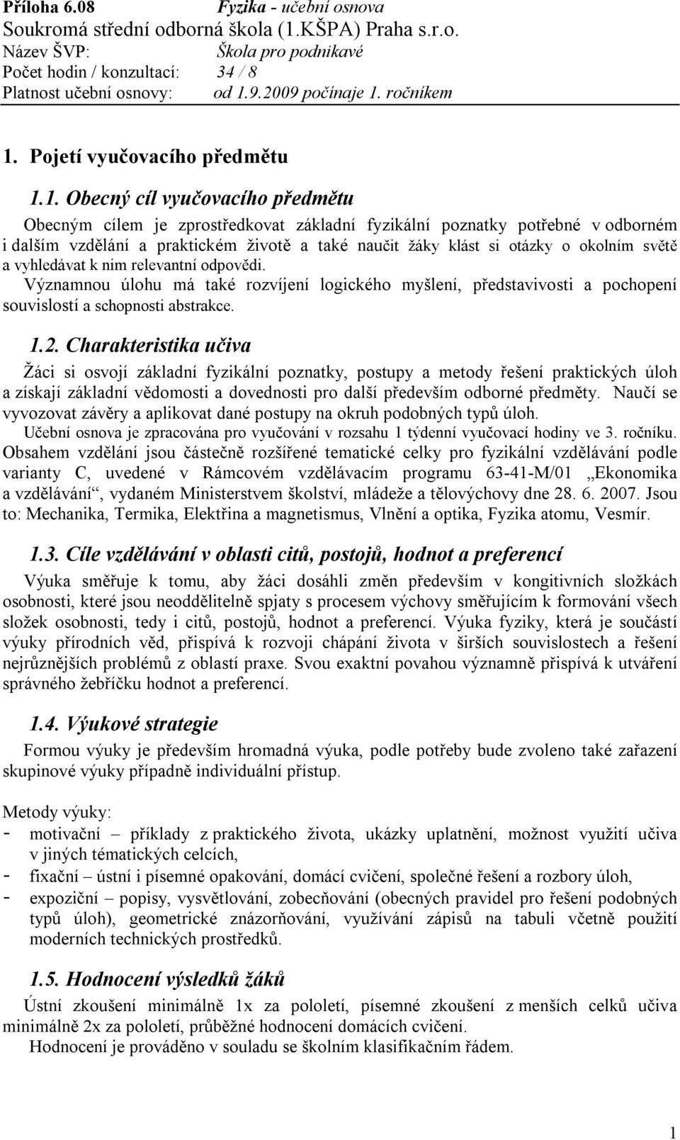 Charakteristika učiva Žáci si osvojí základní fyzikální poznatky, postupy a metody řešení praktických úloh a získají základní vědomosti a dovednosti pro další především odborné předměty.