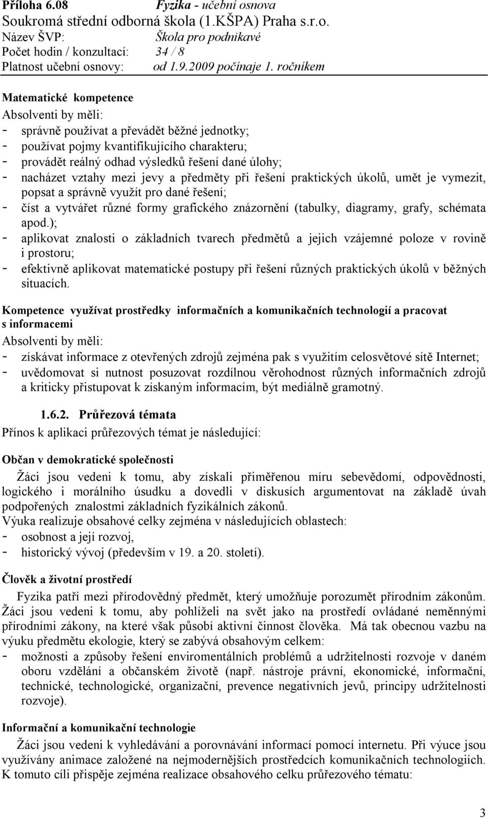 ); - aplikovat znalosti o základních tvarech předmětů a jejich vzájemné poloze v rovině i prostoru; - efektivně aplikovat matematické postupy při řešení různých praktických úkolů v běžných situacích.