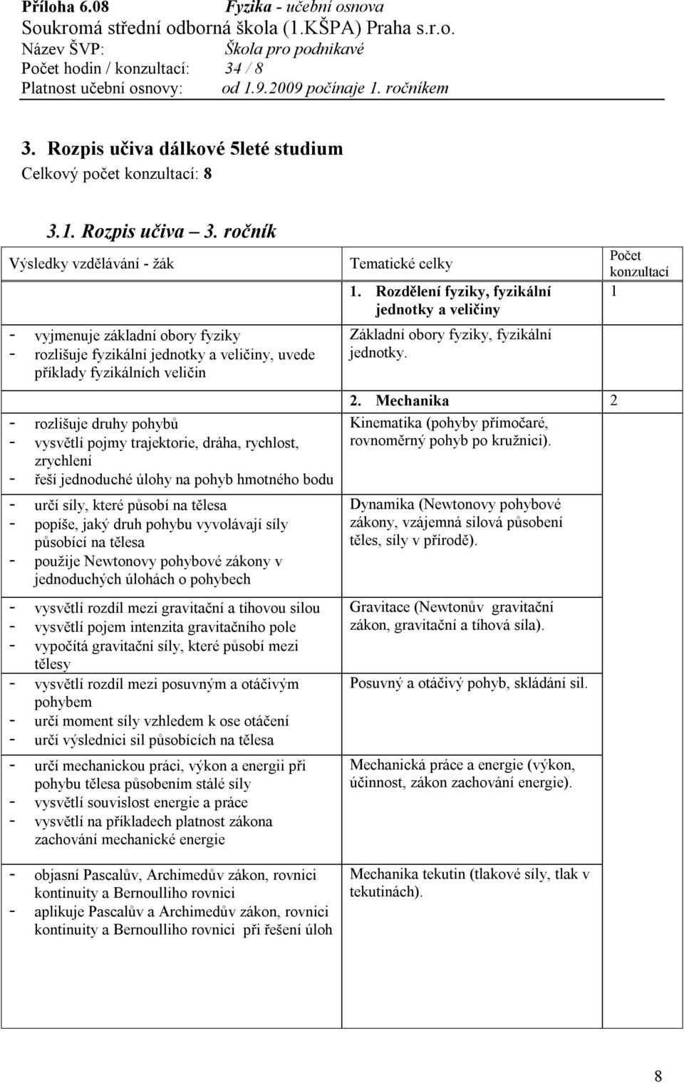 dráha, rychlost, zrychlení - řeší jednoduché úlohy na pohyb hmotného bodu - určí síly, které působí na tělesa - popíše, jaký druh pohybu vyvolávají síly působící na tělesa - použije Newtonovy