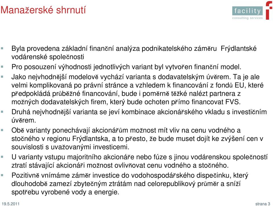 Ta je ale velmi komplikovaná po právní stránce a vzhledem k financování z fondů EU, které předpokládá průběžné financování, bude i poměrně těžké nalézt partnera z možných dodavatelských firem, který