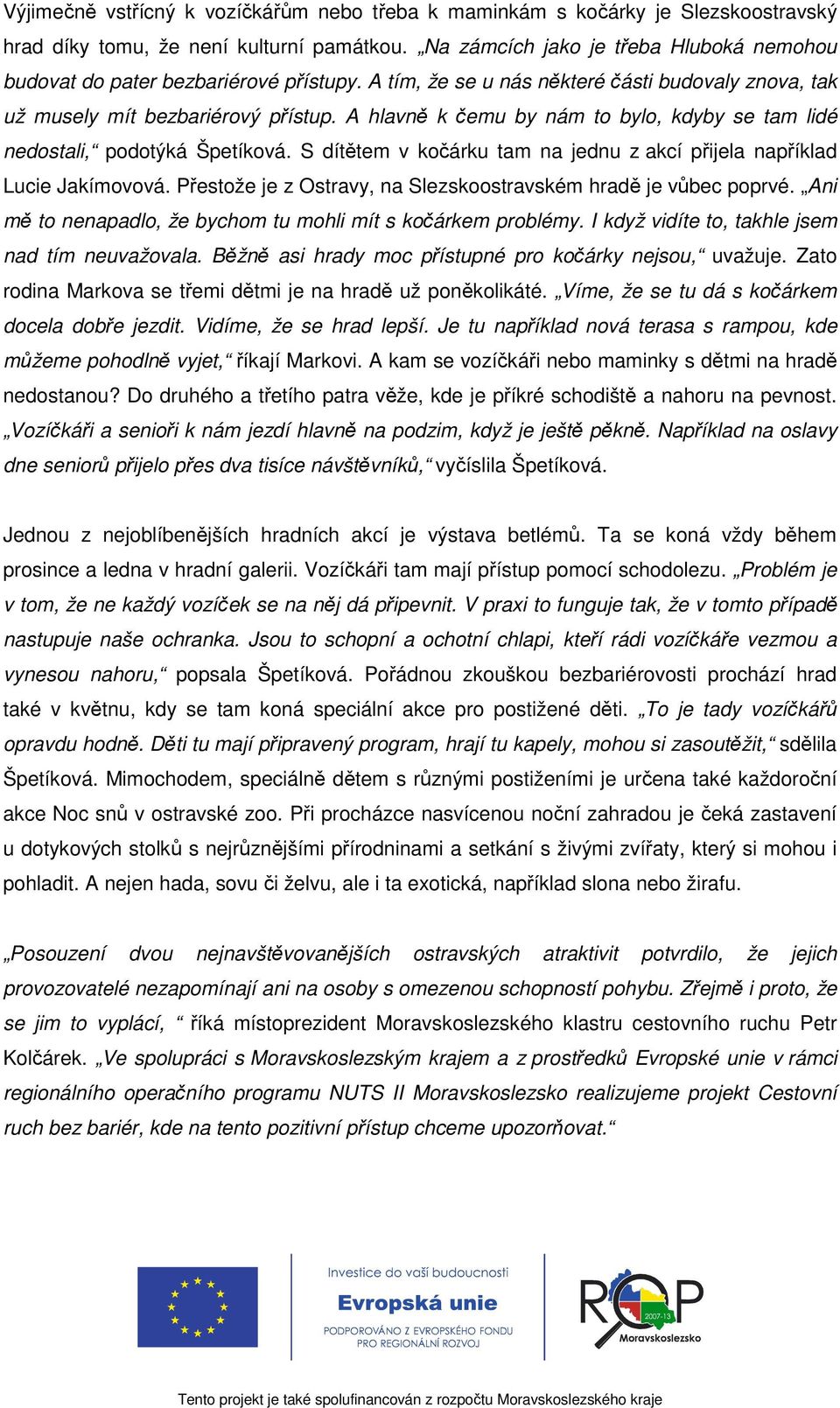 A hlavně k čemu by nám to bylo, kdyby se tam lidé nedostali, podotýká Špetíková. S dítětem v kočárku tam na jednu z akcí přijela například Lucie Jakímovová.