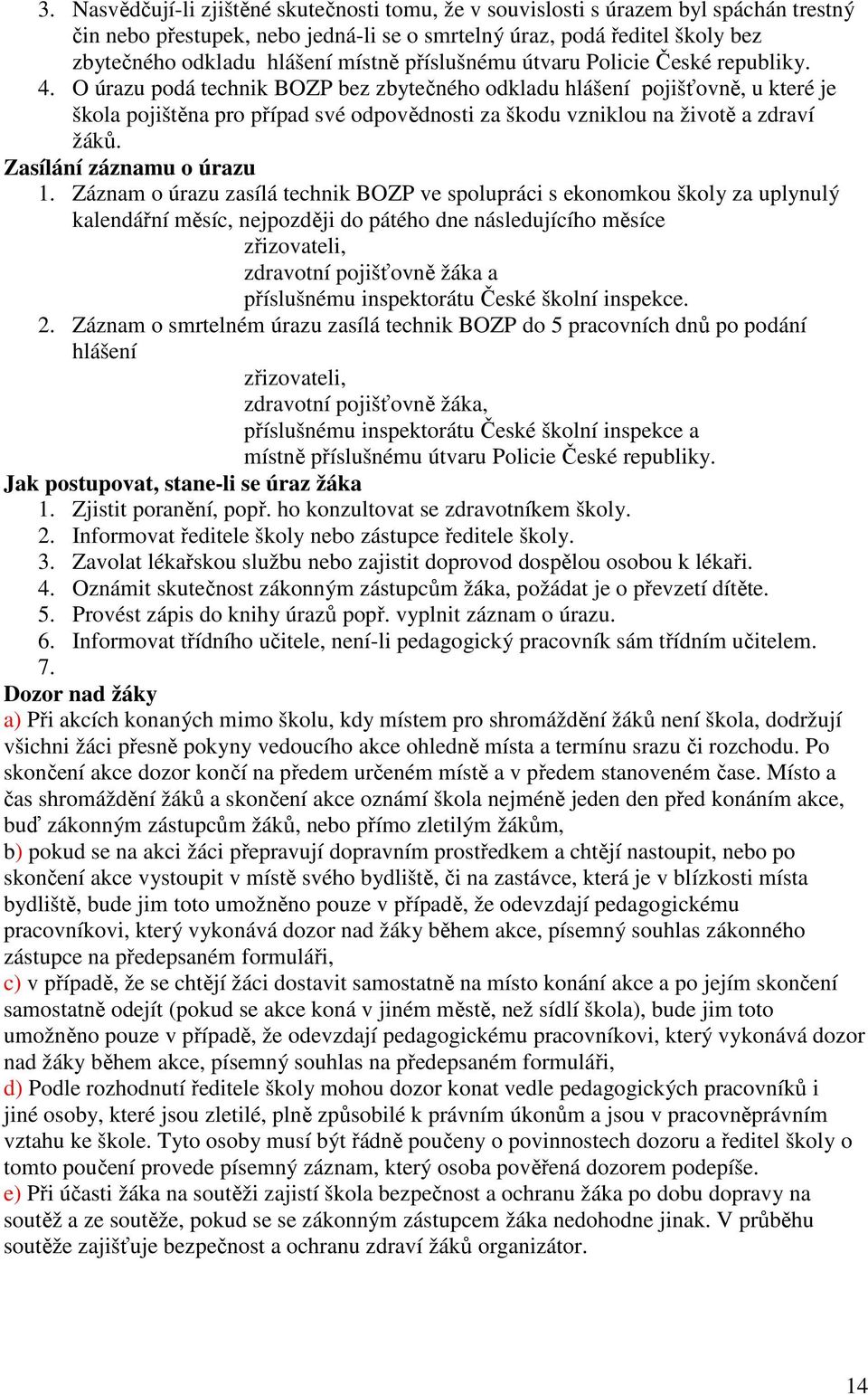 O úrazu podá technik BOZP bez zbytečného odkladu hlášení pojišťovně, u které je škola pojištěna pro případ své odpovědnosti za škodu vzniklou na životě a zdraví žáků. Zasílání záznamu o úrazu 1.