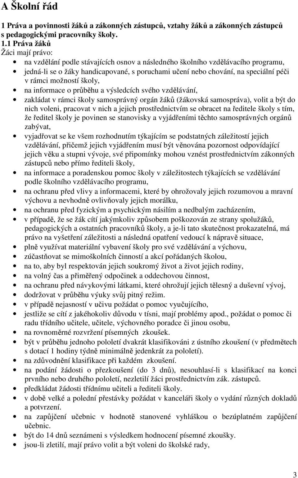 1 Práva žáků Žáci mají právo: na vzdělání podle stávajících osnov a následného školního vzdělávacího programu, jedná-li se o žáky handicapované, s poruchami učení nebo chování, na speciální péči v