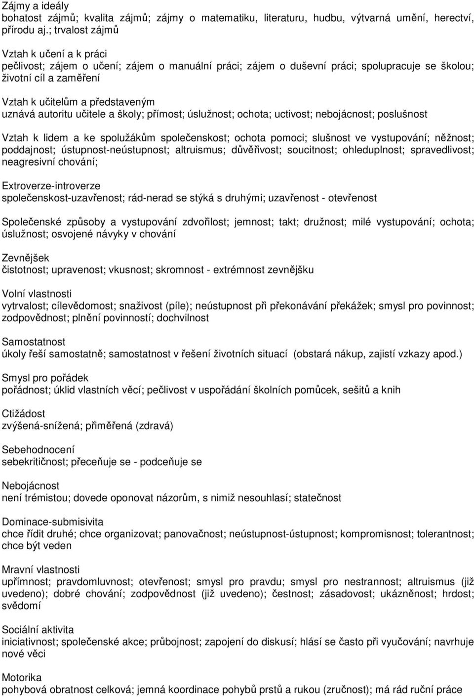 autoritu učitele a školy; přímost; úslužnost; ochota; uctivost; nebojácnost; poslušnost Vztah k lidem a ke spolužákům společenskost; ochota pomoci; slušnost ve vystupování; něžnost; poddajnost;