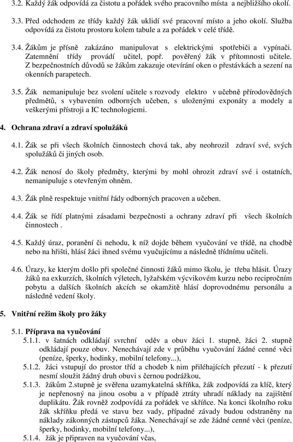 pověřený žák v přítomnosti učitele. Z bezpečnostních důvodů se žákům zakazuje otevírání oken o přestávkách a sezení na okenních parapetech. 3.5.