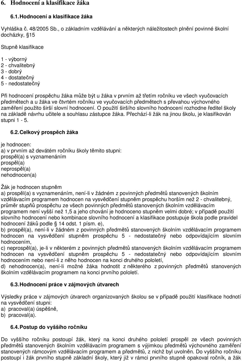 žáka může být u žáka v prvním až třetím ročníku ve všech vyučovacích předmětech a u žáka ve čtvrtém ročníku ve vyučovacích předmětech s převahou výchovného zaměření použito širší slovní hodnocení.