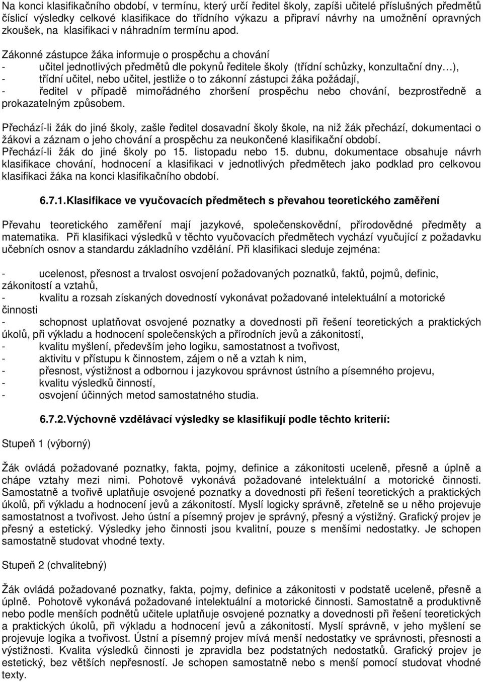 Zákonné zástupce žáka informuje o prospěchu a chování - učitel jednotlivých předmětů dle pokynů ředitele školy (třídní schůzky, konzultační dny ), - třídní učitel, nebo učitel, jestliže o to zákonní