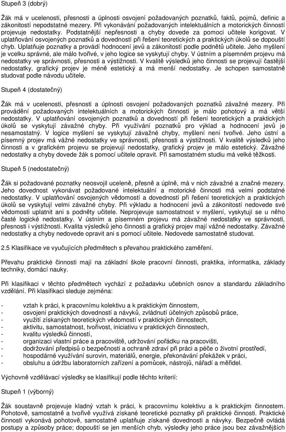 V uplatňování osvojených poznatků a dovedností při řešení teoretických a praktických úkolů se dopouští chyb. Uplatňuje poznatky a provádí hodnocení jevů a zákonitostí podle podnětů učitele.