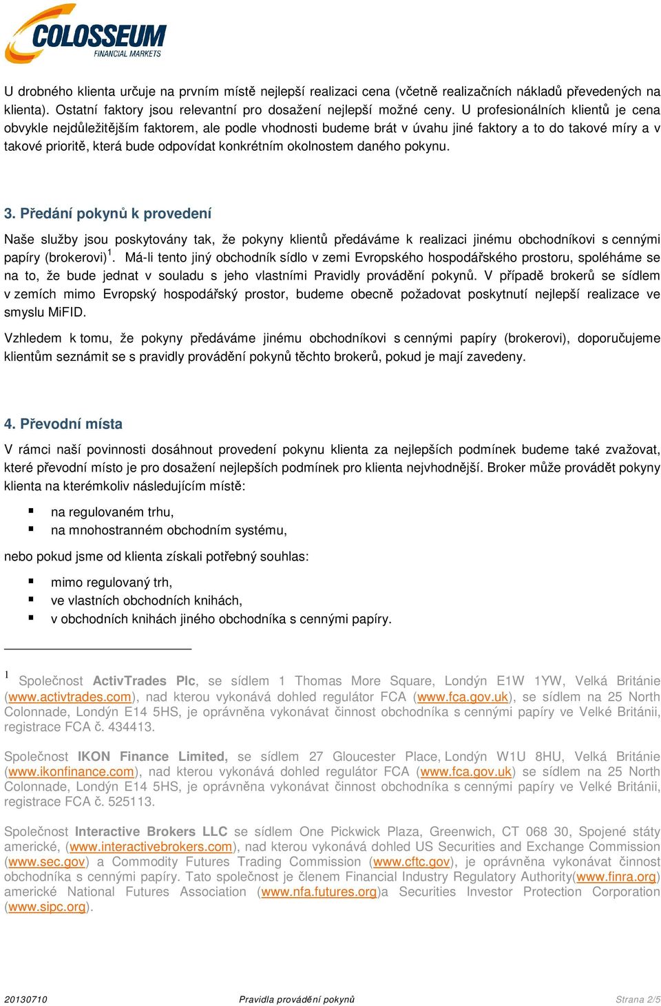 okolnostem daného pokynu. 3. Předání pokynů k provedení Naše služby jsou poskytovány tak, že pokyny klientů předáváme k realizaci jinému obchodníkovi s cennými papíry (brokerovi) 1.