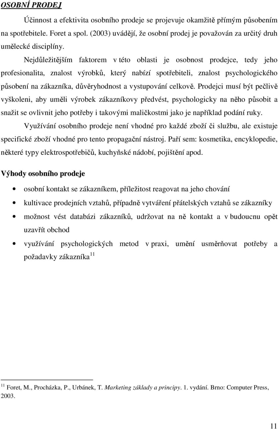 Nejdůležitějším faktorem v této oblasti je osobnost prodejce, tedy jeho profesionalita, znalost výrobků, který nabízí spotřebiteli, znalost psychologického působení na zákazníka, důvěryhodnost a