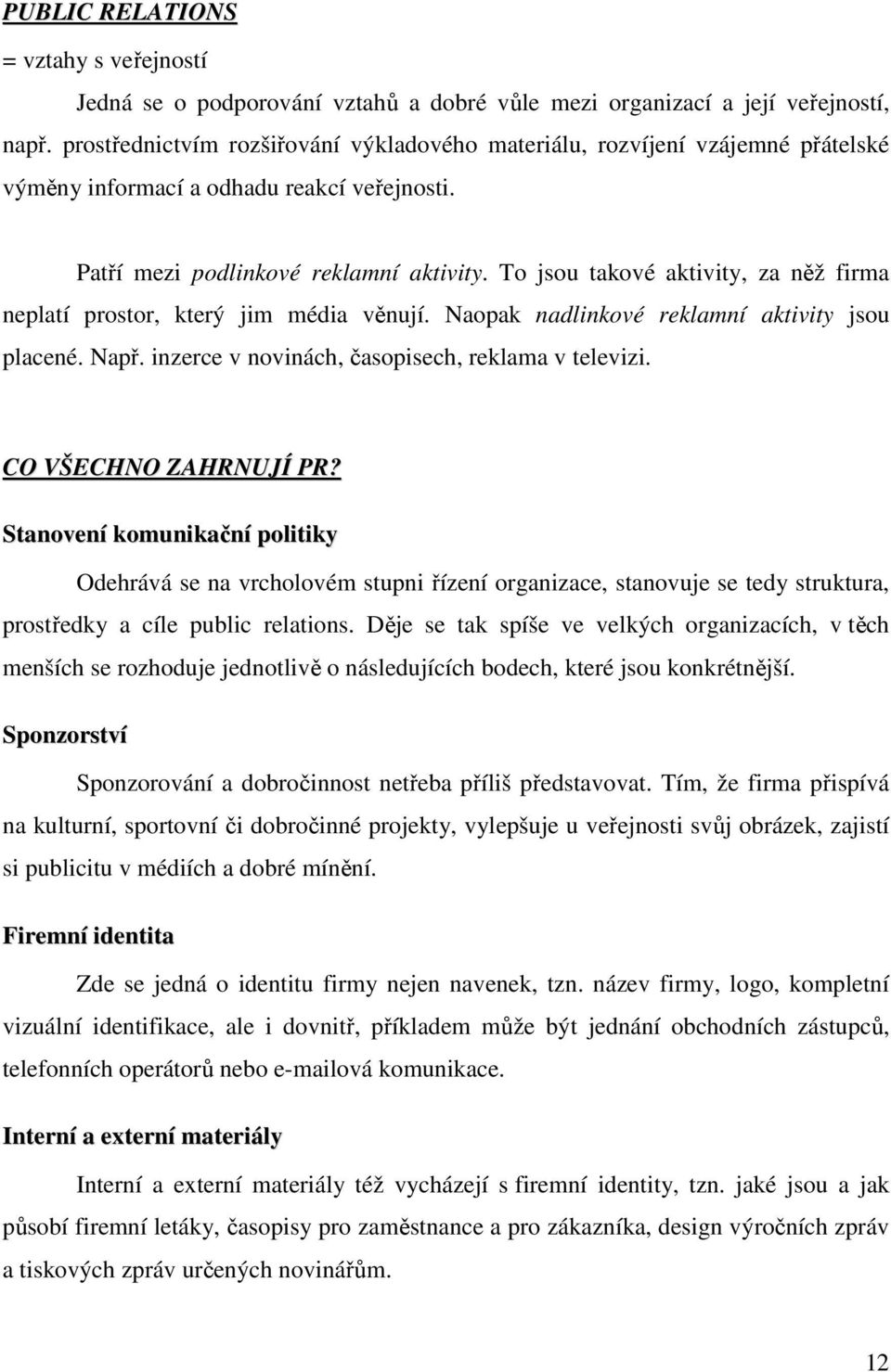 To jsou takové aktivity, za něž firma neplatí prostor, který jim média věnují. Naopak nadlinkové reklamní aktivity jsou placené. Např. inzerce v novinách, časopisech, reklama v televizi.