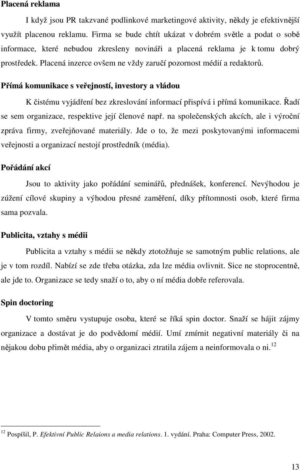 Placená inzerce ovšem ne vždy zaručí pozornost médií a redaktorů. Přímá komunikace s veřejností, investory a vládou K čistému vyjádření bez zkreslování informací přispívá i přímá komunikace.