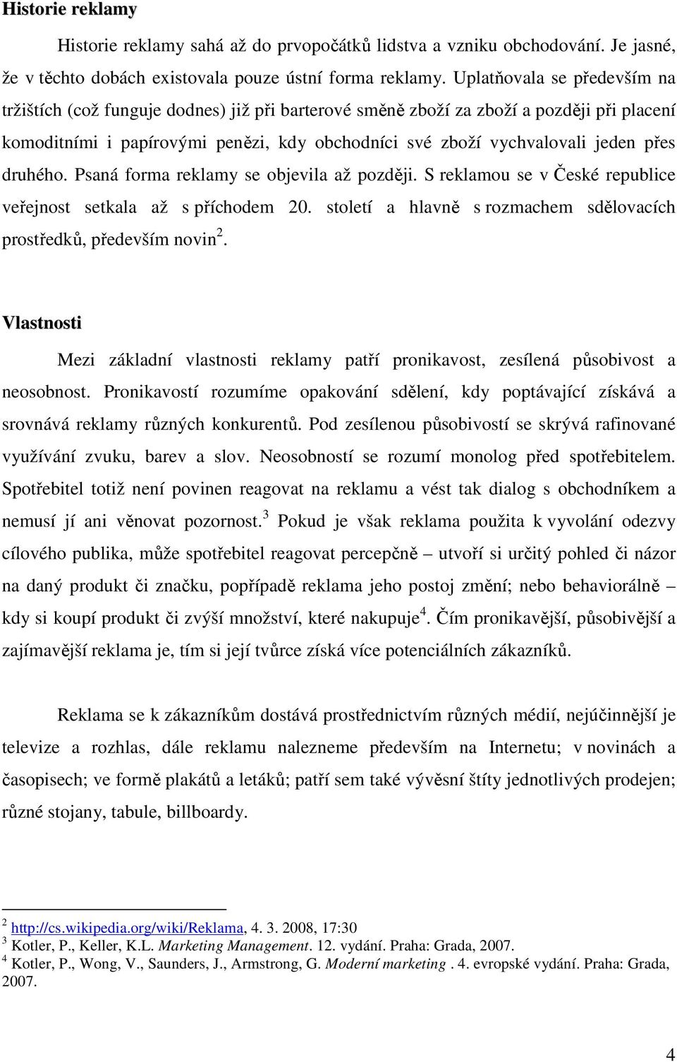 přes druhého. Psaná forma reklamy se objevila až později. S reklamou se v České republice veřejnost setkala až s příchodem 20. století a hlavně s rozmachem sdělovacích prostředků, především novin 2.