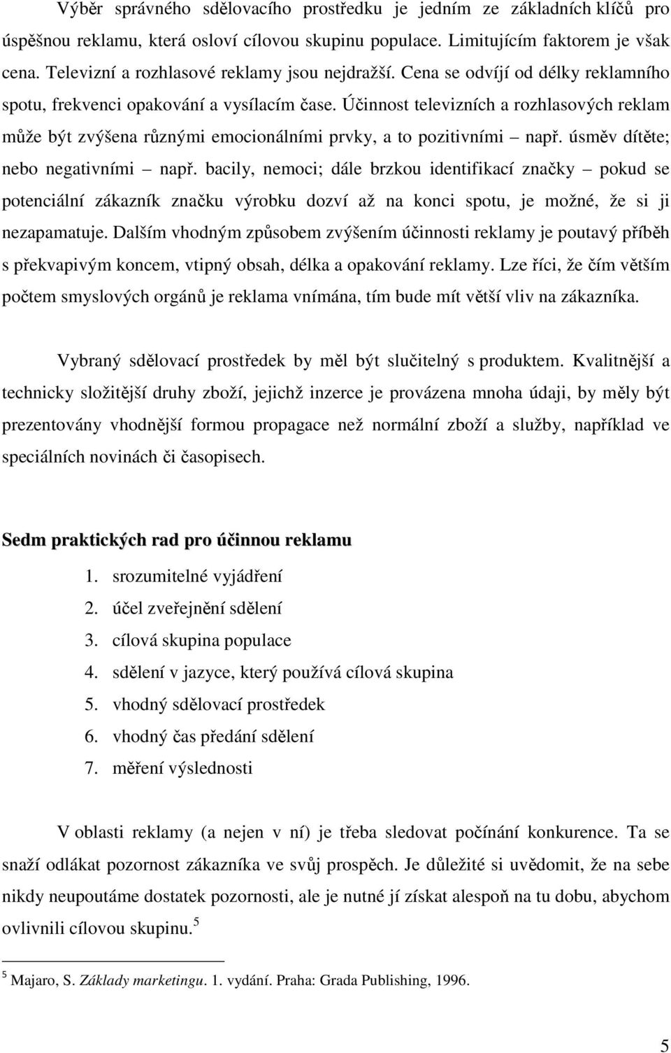 Účinnost televizních a rozhlasových reklam může být zvýšena různými emocionálními prvky, a to pozitivními např. úsměv dítěte; nebo negativními např.