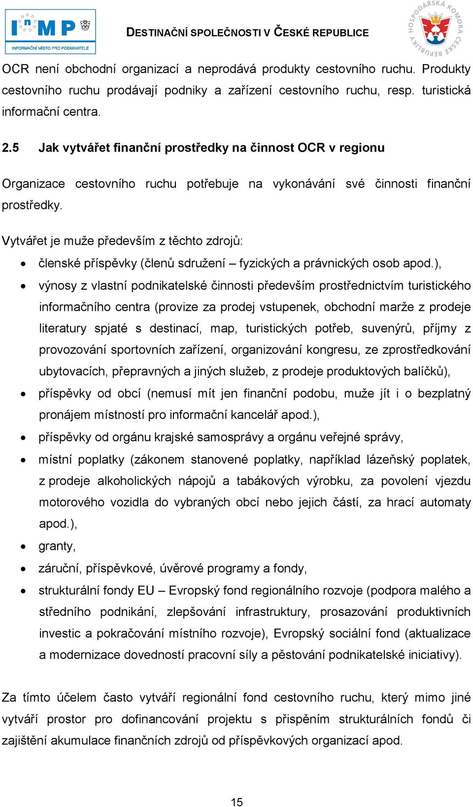 Vytvářet je muţe především z těchto zdrojů: členské příspěvky (členů sdruţení fyzických a právnických osob apod.