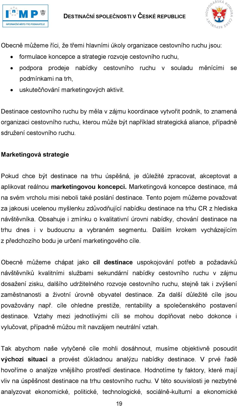 Destinace cestovního ruchu by měla v zájmu koordinace vytvořit podnik, to znamená organizaci cestovního ruchu, kterou můţe být například strategická aliance, případně sdruţení cestovního ruchu.