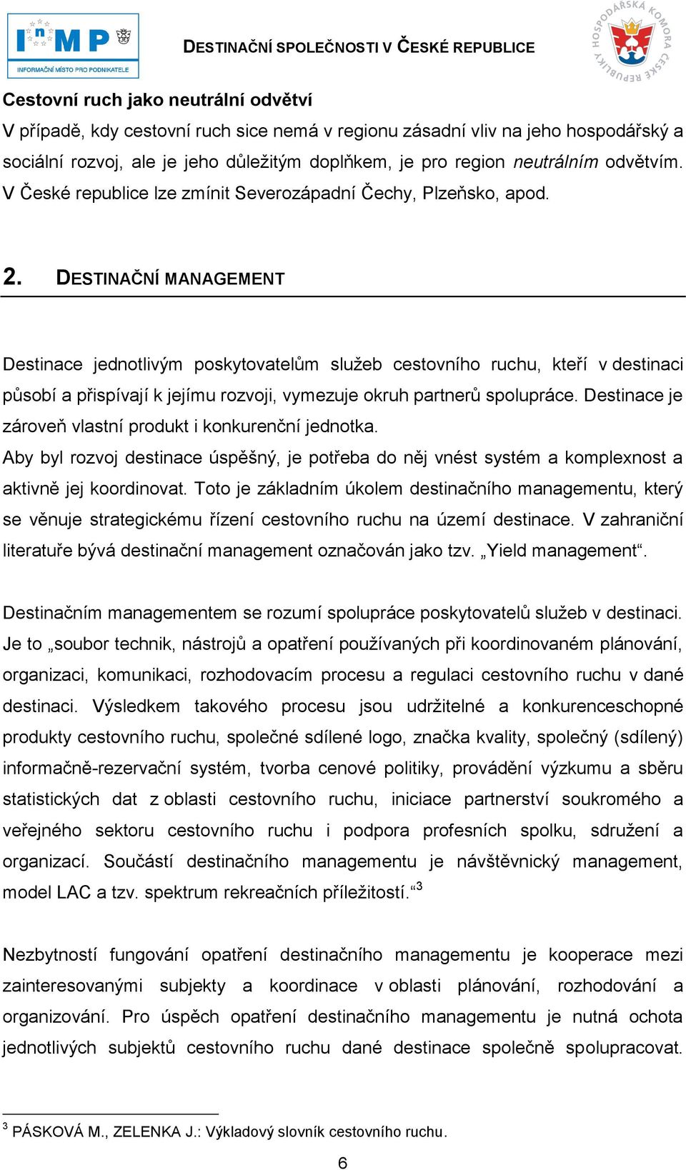 DESTINAČNÍ MANAGEMENT Destinace jednotlivým poskytovatelům sluţeb cestovního ruchu, kteří v destinaci působí a přispívají k jejímu rozvoji, vymezuje okruh partnerů spolupráce.