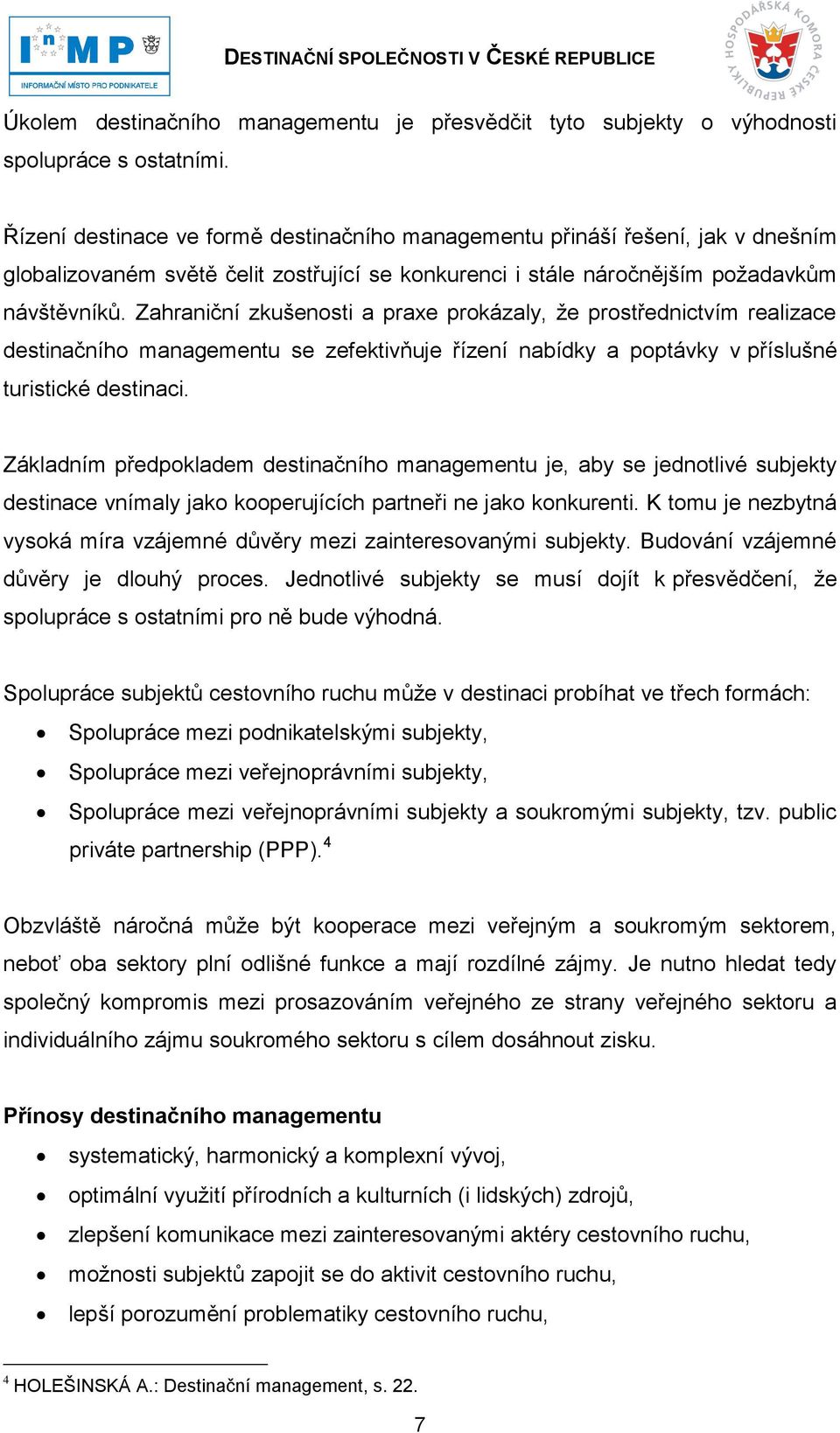 Zahraniční zkušenosti a praxe prokázaly, ţe prostřednictvím realizace destinačního managementu se zefektivňuje řízení nabídky a poptávky v příslušné turistické destinaci.