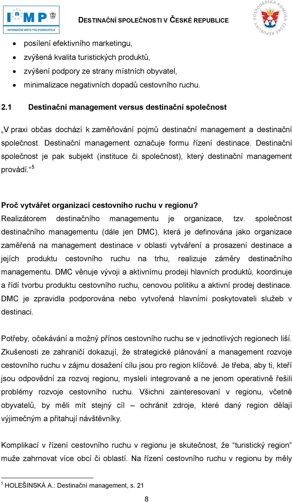 Destinační společnost je pak subjekt (instituce či společnost), který destinační management provádí. 5 Proč vytvářet organizaci cestovního ruchu v regionu?