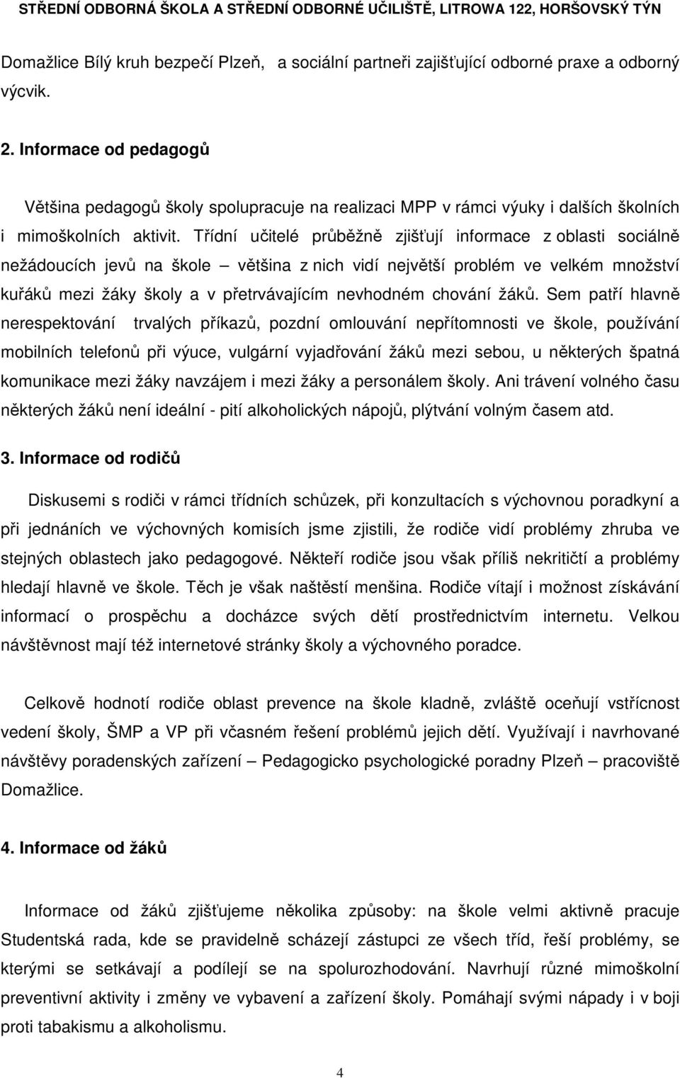 Třídní učitelé průběžně zjišťují informace z oblasti sociálně nežádoucích jevů na škole většina z nich vidí největší problém ve velkém množství kuřáků mezi žáky školy a v přetrvávajícím nevhodném