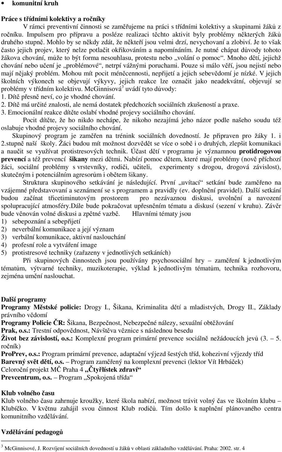 Je to však často jejich projev, který nelze potlačit okřikováním a napomínáním. Je nutné chápat důvody tohoto žákova chování, může to být forma nesouhlasu, protestu nebo volání o pomoc.