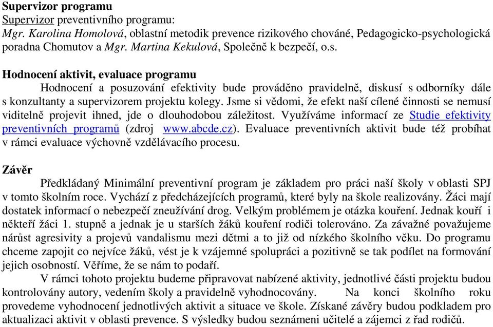 Hodnocení aktivit, evaluace programu Hodnocení a posuzování efektivity bude prováděno pravidelně, diskusí s odborníky dále s konzultanty a supervizorem projektu kolegy.