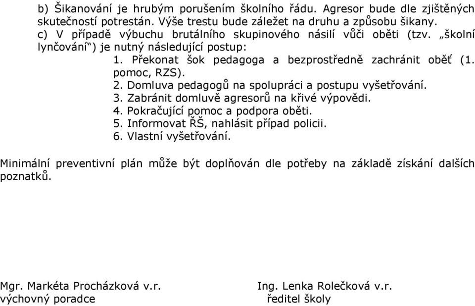 pomoc, RZS). 2. Domluva pedagogů na spolupráci a postupu vyšetřování. 3. Zabránit domluvě agresorů na křivé výpovědi. 4. Pokračující pomoc a podpora oběti. 5.