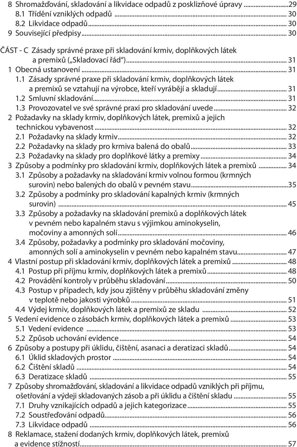 Obecná ustanovení... 31 1.1 Zásady správné praxe při skladování krmiv, doplňkových látek a premixů se vztahují na výrobce, kteří vyrábějí a skladují... 31 1.2 Smluvní skladování... 31 1.3 Provozovatel ve své správné praxi pro skladování uvede.