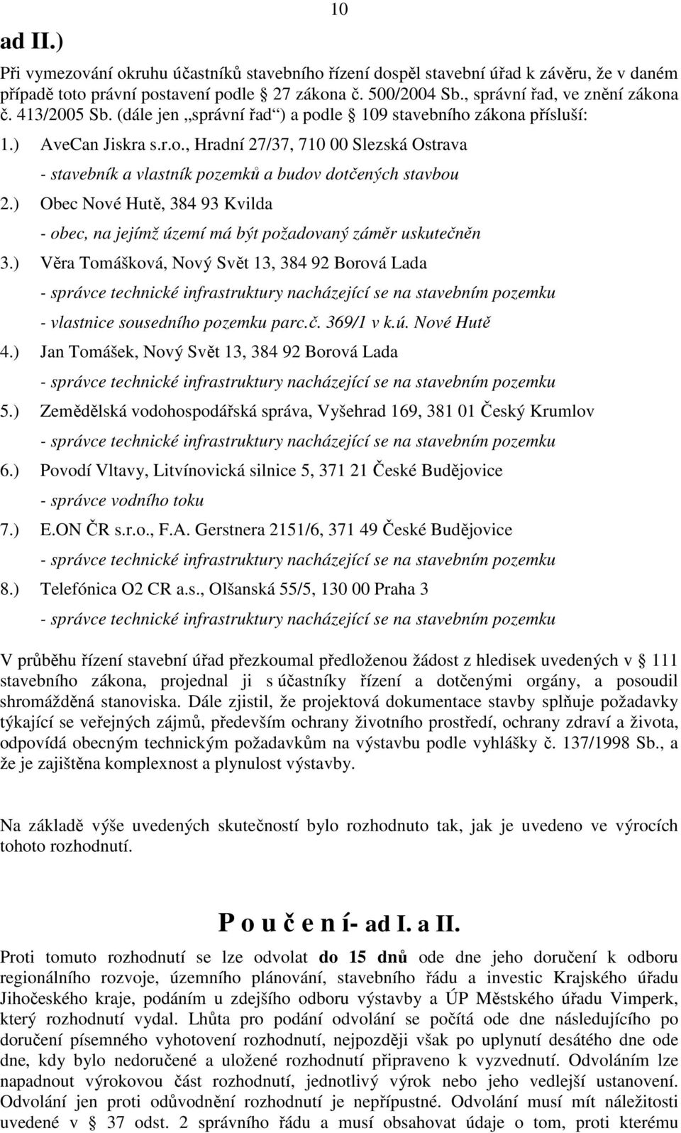 ) Obec Nové Hutě, 384 93 Kvilda - obec, na jejímž území má být požadovaný záměr uskutečněn 3.) Věra Tomášková, Nový Svět 13, 384 92 Borová Lada - vlastnice sousedního pozemku parc.č. 369/1 v k.ú. Nové Hutě 4.